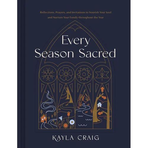 Every Season Sacred: Reflections, Prayers, and Invitations to Nourish Your Soul and Nurture Your Family Throughout the Year
