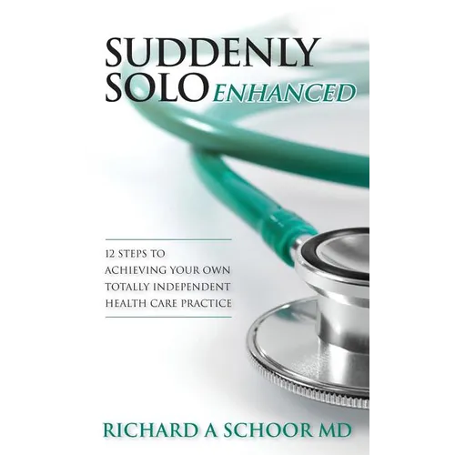 Suddenly Solo Enhanced: 12 Steps to Achieving Your Own Totally Independent Health Care Practice