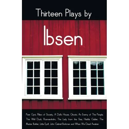 Thirteen Plays by Ibsen, including (complete and unabridged): Peer Gynt, Pillars of Society, A Doll's House, Ghosts, An Enemy of The People, The Wild