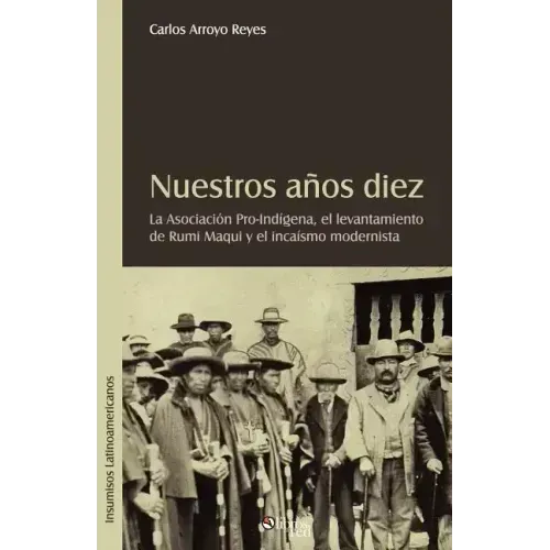 Nuestros Aqos Diez. La Asociacion Pro-Indigena, El Levantamiento de Rumi Maqui y El Incaismo Modernista