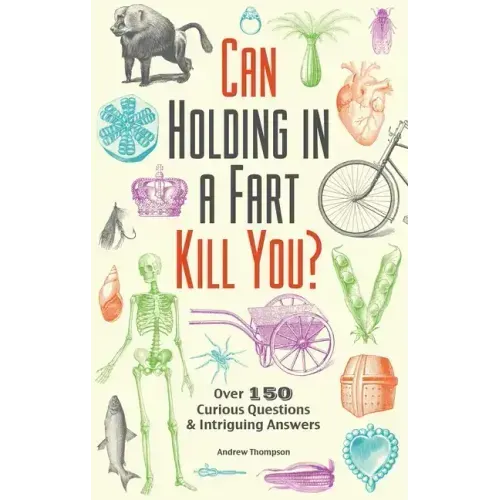 Can Holding in a Fart Kill You?: Over 150 Curious Questions and Intriguing Answers