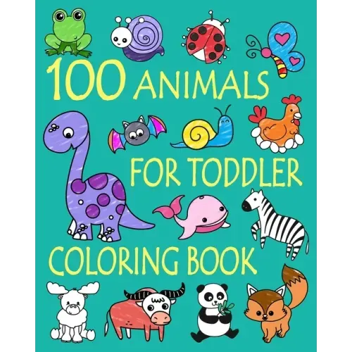 100 Animals for Toddler Coloring Book: Easy and Fun Educational Coloring Pages of Animals for Little Kids Age 2-4, 4-8, Boys, Girls, Preschool and Kin