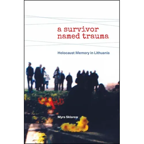 A Survivor Named Trauma: Holocaust Memory in Lithuania