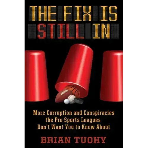 The Fix Is Still in: Corruption and Conspiracies the Pro Sports Leagues Don't Want You to Know about