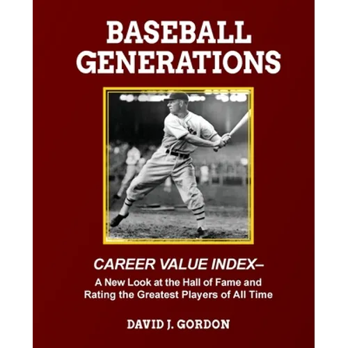 Baseball Generations: A New Look at the Hall of Fame and Rating the Greatest Players of All Time