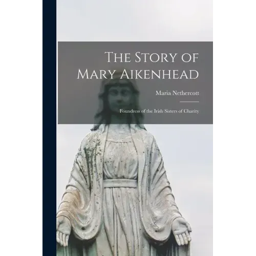 The Story of Mary Aikenhead: Foundress of the Irish Sisters of Charity