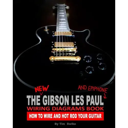 The New Gibson Les Paul And Epiphone Wiring Diagrams Book How To Wire And Hot Rod Your Guitar