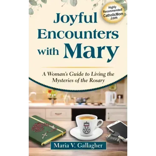 Joyful Encounters with Mary: A Woman's Guide to Living the Mysteries of the Rosary