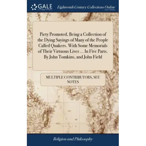 Piety Promoted, Being a Collection of the Dying Sayings of Many of the People Called Quakers. With Some Memorials of Their Virtuous Lives ... In Five