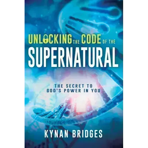 Unlocking the Code of the Supernatural: The Secret to God's Power in You