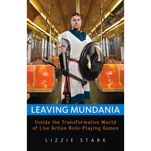 Leaving Mundania: Inside the Transformative World of Live Action Role-Playing Games