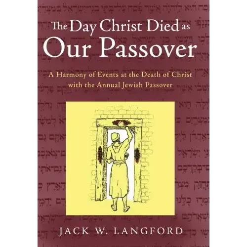 The Day Christ Died as Our Passover: A Harmony of Events at the Death of Christ with the Annual Jewish Passover