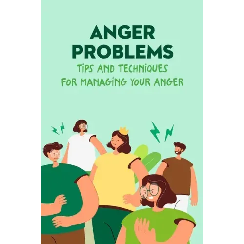 Anger Problems: Tips And Techniques For Managing Your Anger
