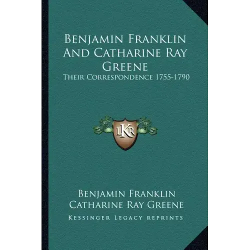 Benjamin Franklin and Catharine Ray Greene: Their Correspondence 1755-1790