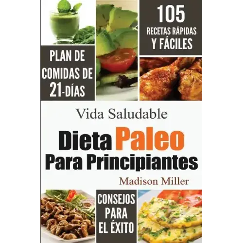 Dieta Paleo Para Principiantes: Plan de Comidas de 21-Días 105 Recetas Rápidas y Fáciles Consejos para el Éxito
