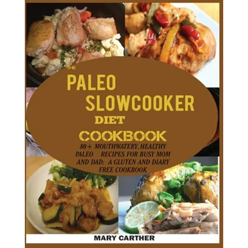 The Paleo Slowcooker Diet Cookbook: 80+ Mouthwatering, Healthy Paleo Recipes for Busy Mom and Dad: A Gluten and Diary Free Cookbook.