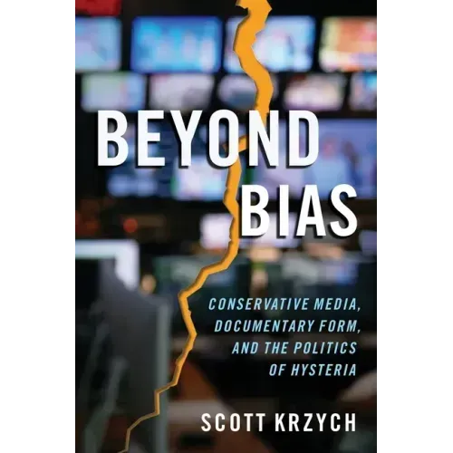 Beyond Bias: Conservative Media, Documentary Form, and the Politics of Hysteria