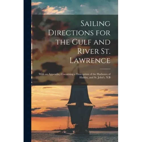 Sailing Directions for the Gulf and River St. Lawrence [microform]: With an Appendix, Containing a Description of the Harbours of Halifax, and St. Joh
