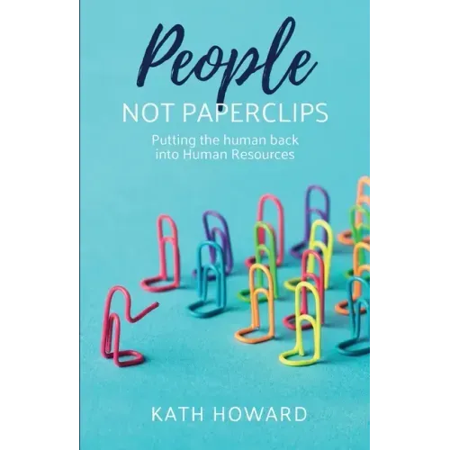 People Not Paperclips: Putting the Human Back Into Human Resources