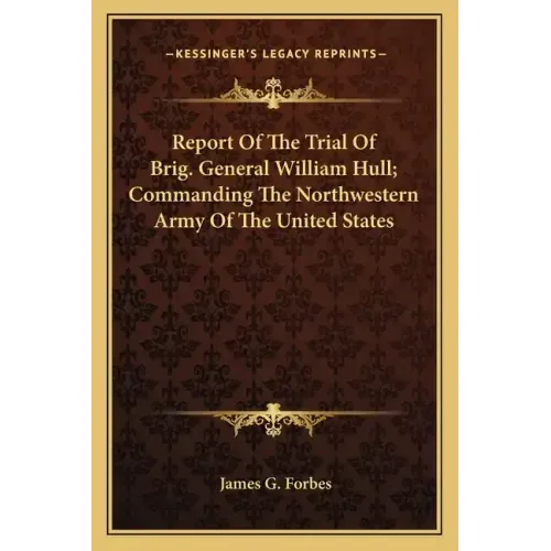 Report of the Trial of Brig. General William Hull; Commanding the Northwestern Army of the United States