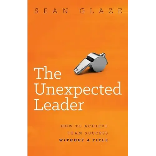 The Unexpected Leader: How to Achieve Team Success Without a Title
