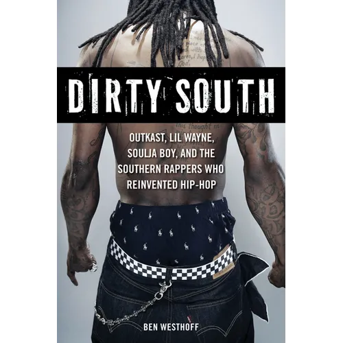 Dirty South: Outkast, Lil Wayne, Soulja Boy, and the Southern Rappers Who Reinvented Hip-Hop