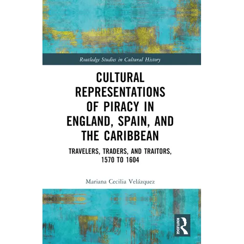 Cultural Representations of Piracy in England, Spain, and the Caribbean: Travelers, Traders, and Traitors, 1570 to 1604