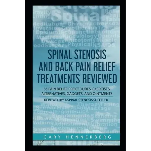 Spinal Stenosis and Back Pain Relief Treatments Reviewed: 36 Pain Relief Procedures, Exercises, Alternatives, Gadgets, and Ointments Reviewed by a Spi