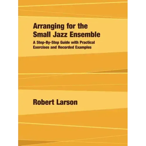 Arranging for the Small Jazz Ensemble: A Step-by-Step Guide with Practical Exercises and Recorded Examples