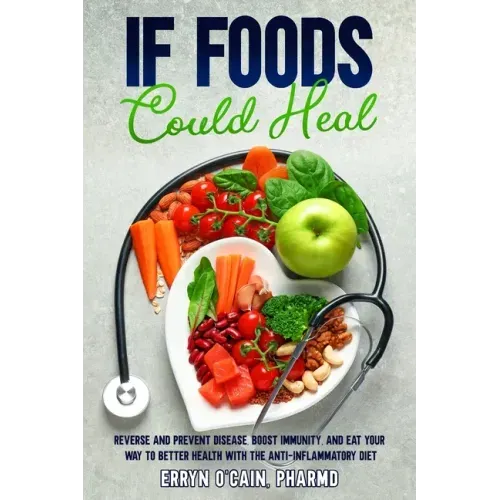 If Foods Could Heal: Reverse and Prevent Disease, Boost Immunity, and Eat Your Way to Better Health with the Anti-Inflammatory Diet