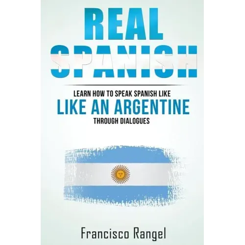 Real Spanish: Learn How to Speak Spanish Like an Argentine Through Dialogues