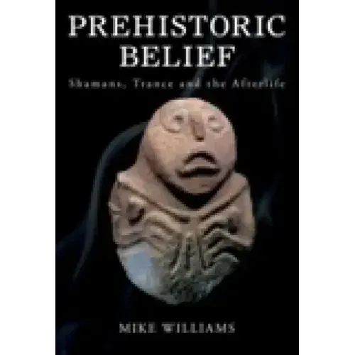 Prehistoric Belief: Shamans, Trance and the Afterllife