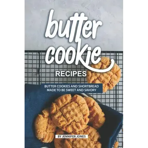 Butter Cookie Recipes: Butter Cookies and Shortbread Made to Be Sweet and Savory