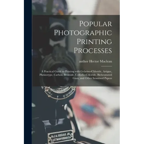 Popular Photographic Printing Processes: a Practical Guide to Printing With Gelatino-chloride, Artigue, Platinotype, Carbon, Bromide, Collodio-chlorid