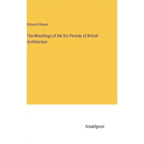 The Mouldings of the Six Periods of British Architecture