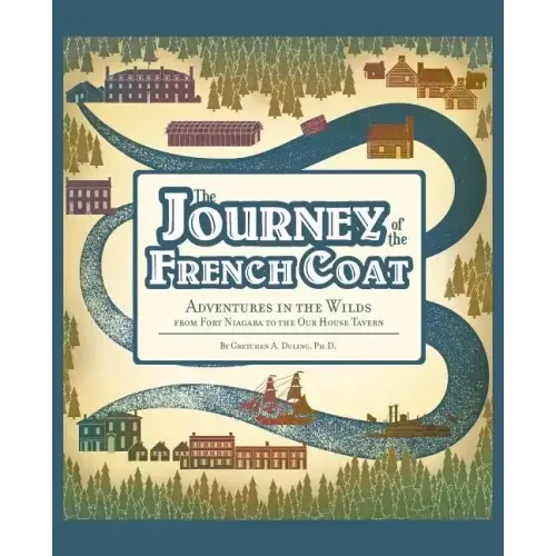 Journey of the French Coat: Adventures in the Wilds from Fort Niagara to the Our House Tavern