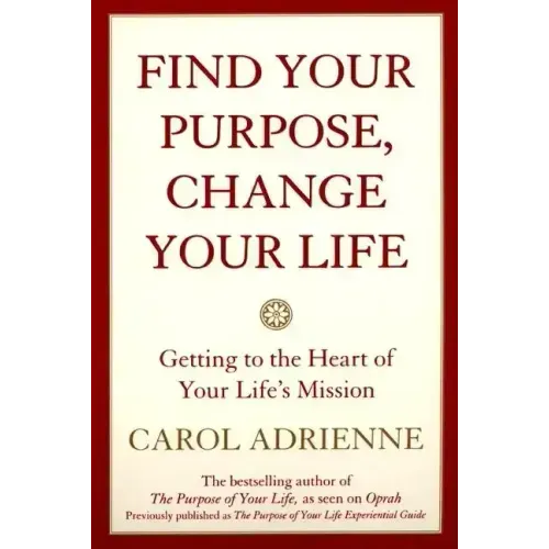 Find Your Purpose, Change Your Life: Getting to the Heart of Your Life's Mission