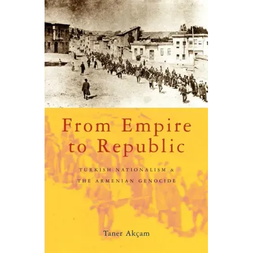 From Empire to Republic: Turkish Nationalism and the Armenian Genocide