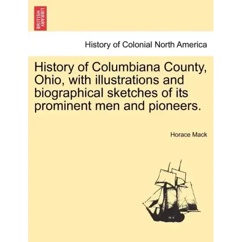 History of Columbiana County, Ohio, with Illustrations and Biographical Sketches of Its Prominent Men and Pioneers.