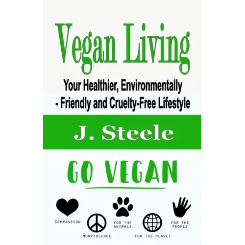 Vegan Living: Your Healthier, Environmentally- Friendly and Cruelty-Free Lifestyle