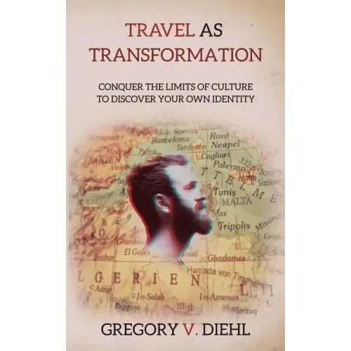 Travel As Transformation: Conquer the Limits of Culture to Discover Your Own Identity