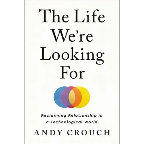 The Life We're Looking for: Reclaiming Relationship in a Technological World