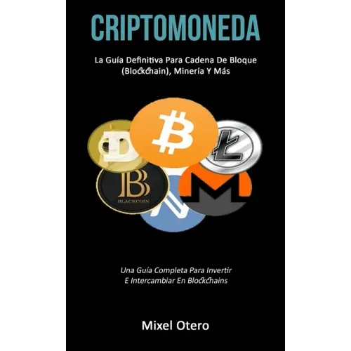 Criptomoneda: La guía definitiva para cadena de bloque (Blockchain), minería y más (Una guía completa para invertir e intercambiar en blockchains)