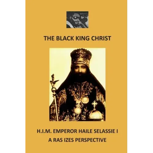 The Black King Christ: H.I.M. Emperor Haile Selassie I: A Ras Izes Perspective