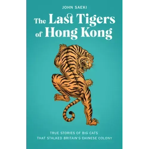 The Last Tigers of Hong Kong: True Stories of Big Cats That Stalked Britain's Chinese Colony