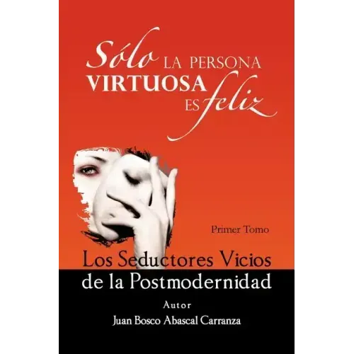 Solo La Persona Virtuosa Es Feliz: Los Seductores Vicios de La Postmodernidad