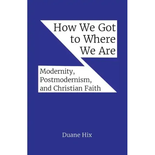 How We Got to Where We Are: Modernity, Postmodernism, and Christian Faith