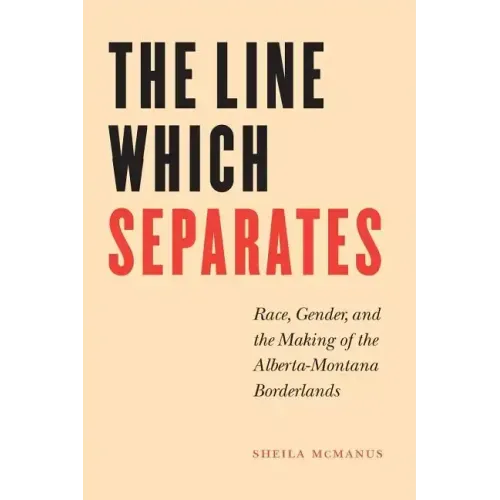 The Line Which Separates: Race, Gender, and the Making of the Alberta-Montana Borderlands