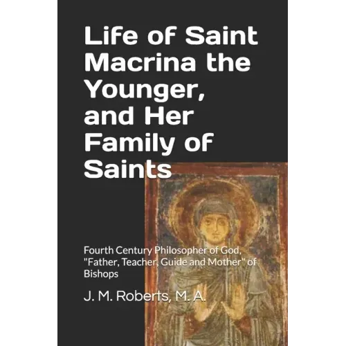 Life of Saint Macrina the Younger, and Her Family of Saints: Fourth Century Philosopher of God, Father, Teacher, Guide and Mother of Bishops