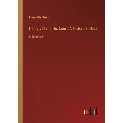 Henry VIII and His Court; A Historical Novel: in large print